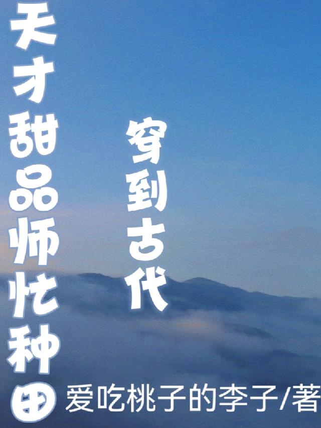 穿到古代,天才甜品师忙种田 穿到古代,天才甜品师忙种田