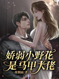 娇弱小野花是马甲大佬 娇弱小野花是马甲大佬